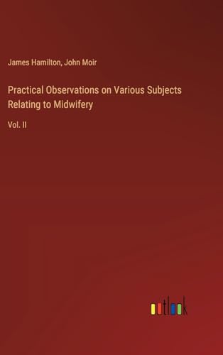 Practical Observations on Various Subjects Relating to Midwifery: Vol. II Practical Observations on Various Subjects Relating to Midwifery: Vol. II