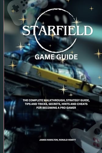 Starfield Game Guide: The Complete Walkthrough, Strategy Guide, Tips and Tricks, Secrets, Hints, and Cheats for Becoming a Pro Gamer (Novice To Pro Gamer)