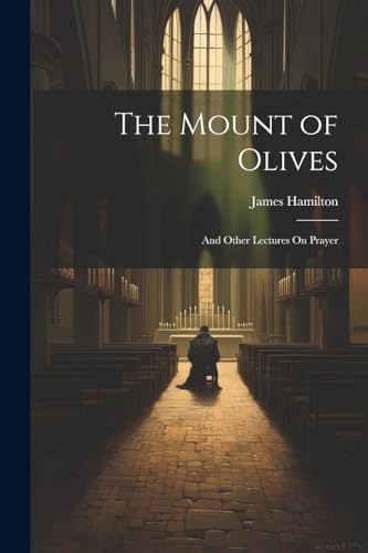The Mount of Olives: And Other Lectures On Prayer von Legare Street Press