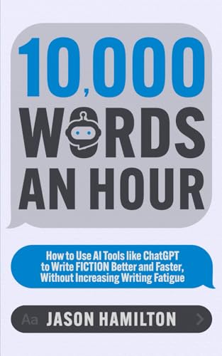 10,000 Words an Hour: How to Use AI Tools like ChatGPT to Write Fiction Better and Faster, Without Increasing Writing Fatigue (Story Hacker Secrets)