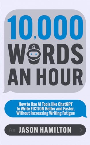 10,000 Words an Hour: How to Use AI Tools like ChatGPT to Write Fiction Better and Faster, Without Increasing Writing Fatigue (Story Hacker Secrets)