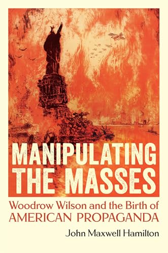 Manipulating the Masses: Woodrow Wilson and the Birth of American Propaganda von Louisiana State University Press