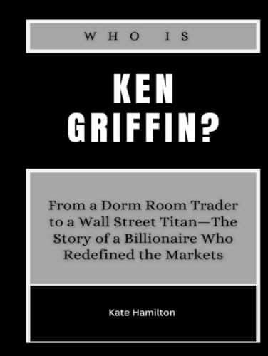 Who is Ken Griffin?: From a Dorm Room Trader to a Wall Street Titan—The Story of a Billionaire Who Redefined the Markets (Power & Profit: America’s Business Icons, Band 8) von Independently published