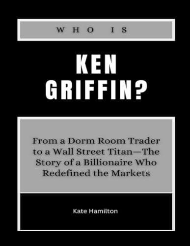 Who is Ken Griffin?: From a Dorm Room Trader to a Wall Street Titan—The Story of a Billionaire Who Redefined the Markets (Power & Profit: America’s Business Icons, Band 8) von Independently published