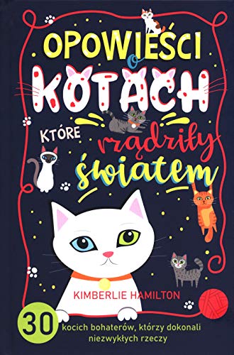 Opowieści o kotach, które rządziły światem.: 30 kocich bohaterów, którzy dokonali niezwykłych rzeczy