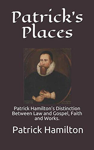 Patrick's Places: Patrick Hamilton’s Distinction Between Law and Gospel, Faith and Works