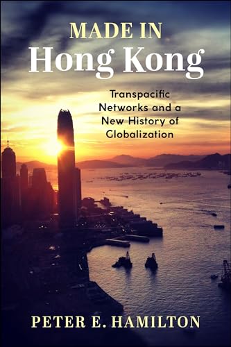 Made in Hong Kong: Transpacific Networks and a New History of Globalization (Studies of the Weatherhead East Asian Institute, Columbia University)