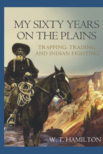 My Sixty Years on the Plains: Trapping, Trading, and Indian Fighting