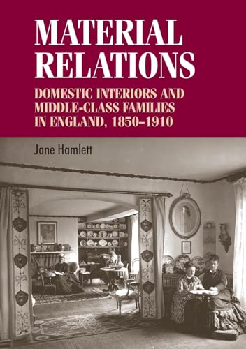 Material Relations: Domestic Interiors and Middle-class Families in England, 1850-1910 (Studies in Design) von Manchester University Press