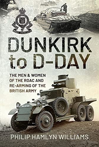 Dunkirk to D-Day: The Men and Women of the Raoc and Re-Arming the British Army von Pen & Sword History