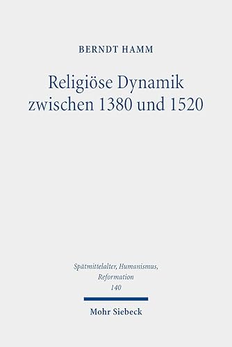 Religiöse Dynamik zwischen 1380 und 1520: Antriebskräfte der Mentalität, Frömmigkeit, Theologie, Bildkultur und Kirchenreform (Spätmittelalter, ... Ages, Humanism and the Reformation, Band 140) von Mohr Siebeck