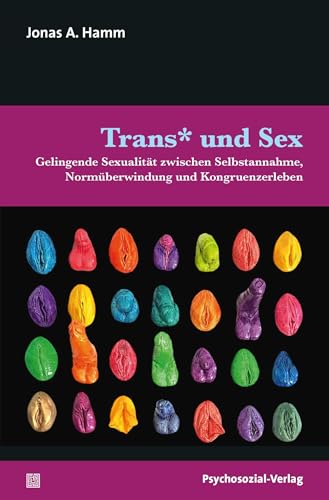 Trans* und Sex: Gelingende Sexualität zwischen Selbstannahme, Normüberwindung und Kongruenzerleben (Angewandte Sexualwissenschaft) von Psychosozial Verlag GbR