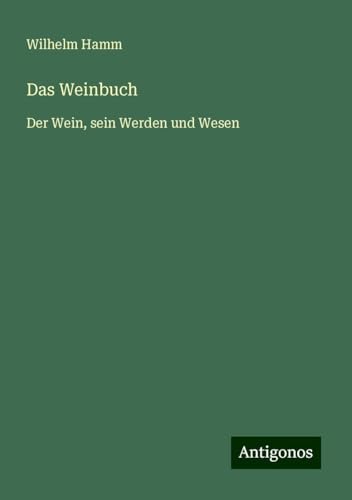 Das Weinbuch: Der Wein, sein Werden und Wesen von Antigonos Verlag