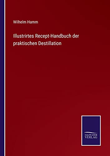 Illustrirtes Recept-Handbuch der praktischen Destillation