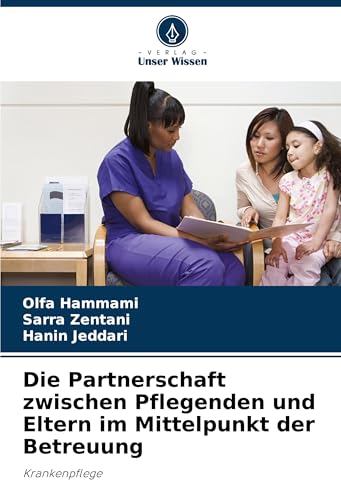 Die Partnerschaft zwischen Pflegenden und Eltern im Mittelpunkt der Betreuung: Krankenpflege von Verlag Unser Wissen