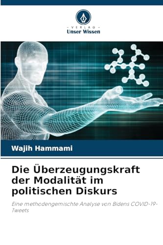 Die Überzeugungskraft der Modalität im politischen Diskurs: Eine methodengemischte Analyse von Bidens COVID-19-Tweets von Verlag Unser Wissen
