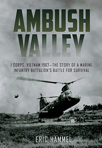 Ambush Valley: I Corps, Vietnam 1967-the Story of a Marine Infantry Battalion's Battle for Survival: I Corps, Vietnam 1967 – the Story of a Marine Infantry Battalion’s Battle for Survival