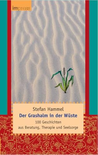 Der Grashalm in der Wüste: 100 Geschichten aus Beratung, Therapie und Seelsorge