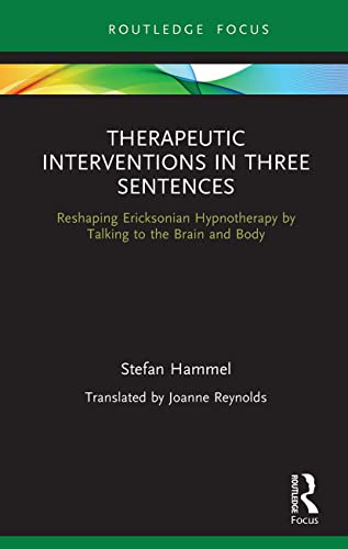 Therapeutic Interventions in Three Sentences: Reshaping Ericksonian Hypnotherapy by Talking to the Brain and Body von Routledge