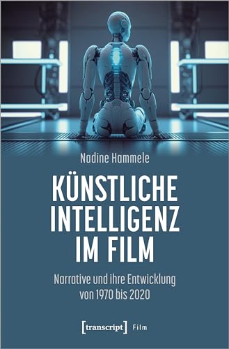 Künstliche Intelligenz im Film: Narrative und ihre Entwicklung von 1970 bis 2020 von Transcript Verlag