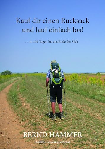 Kauf dir einen Rucksack und lauf einfach los!: … in 109 Tagen bis ans Ende der Welt von Deutsche Literaturgesellschaft