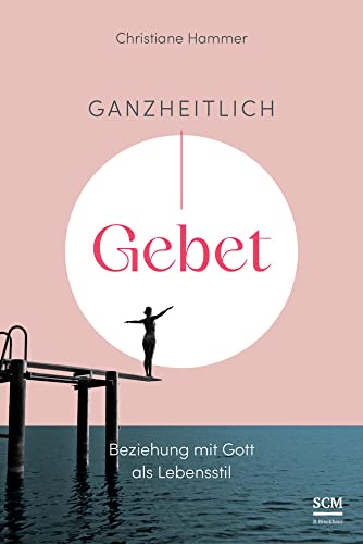 Ganzheitlich Gebet: Beziehung mit Gott als Lebensstil (Gebetsbegleiter) von SCM R.Brockhaus