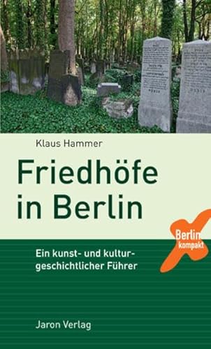 Friedhöfe in Berlin: Ein kunst- und kulturgeschichtlicher Führer (Berlin Kompakt)
