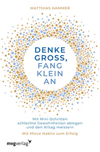 Denke groß, fang klein an: Mit Mini-Schritten schlechte Gewohnheiten ablegen und den Alltag meistern. Mit Micro Habits zum Erfolg von MVG Moderne Vlgs. Ges.