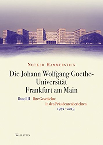 Die Johann Wolfgang Goethe-Universität Frankfurt am Main: Bd. III: Ihre Geschichte in den Präsidentenberichten 1972-2013