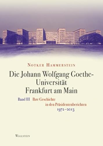 Die Johann Wolfgang Goethe-Universität Frankfurt am Main: Bd. III: Ihre Geschichte in den Präsidentenberichten 1972-2013