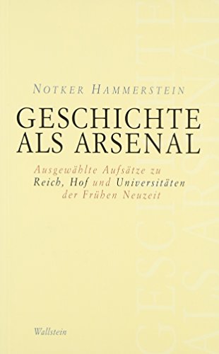 Geschichte als Arsenal: Ausgewählte Aufsätze zu Reich, Hof und Universitäten der Frühen Neuzeit (Schriftenreihe des Frankfurter Universitätsarchivs)