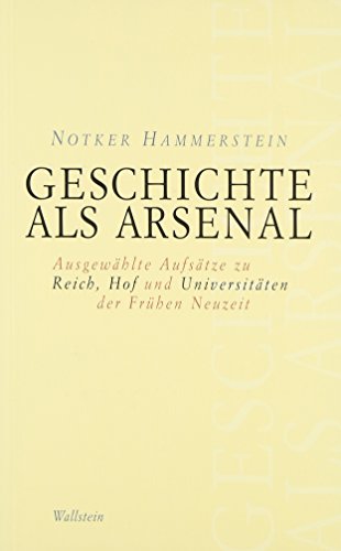 Geschichte als Arsenal: Ausgewählte Aufsätze zu Reich, Hof und Universitäten der Frühen Neuzeit (Schriftenreihe des Frankfurter Universitätsarchivs)