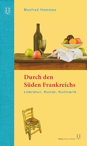 Durch den Süden Frankreichs: Literatur, Kunst, Kulinarik. 4. überarbeitete Auflage Durch den Süden Frankreichs: Literatur, Kunst, Kulinarik. 4. überarbeitete Auflage von NIMBUS. Kunst und Bücher AG