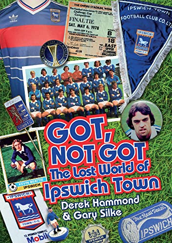 Got, Not Got: Ipswich Town: The Lost World of Ipswich Town