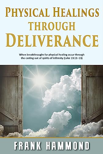 Physical Healings and Deliverance: When breakthroughs for physical healing occur through the casting out of spirits of infirmity (Luke 13:11–13) von Impact Christian Books