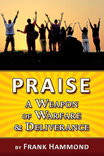 Praise - A Weapon of Warfare and Deliverance Praise - A Weapon of Warfare and Deliverance