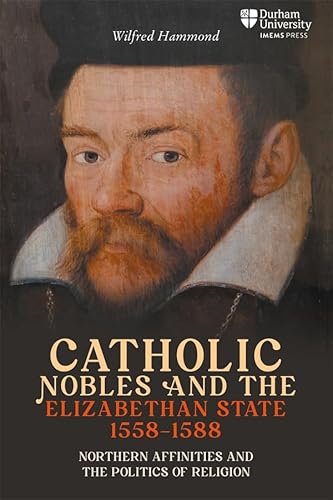 Catholic Nobles and the Elizabethan State, 1558–1588: Northern Affinities and the Politics of Religion (Catholicisms, c.1450–c.1800) von Boydell & Brewer