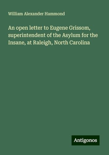 An open letter to Eugene Grissom, superintendent of the Asylum for the Insane, at Raleigh, North Carolina An open letter to Eugene Grissom, superintendent of the Asylum for the Insane, at Raleigh, North Carolina