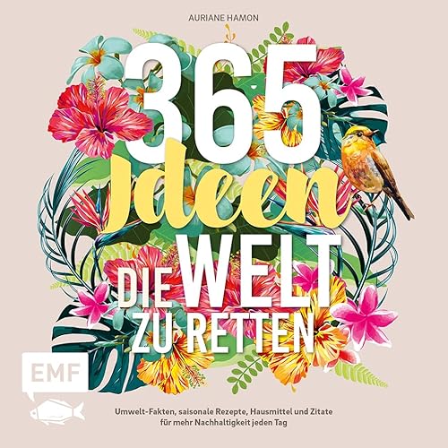 365 Ideen, die Welt zu retten: Umwelt-Fakten, saisonale Rezepte, Hausmittel und Zitate für mehr Nachhaltigkeit jeden Tag