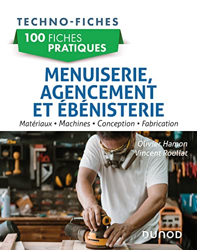 100 fiches pratiques de menuiserie, agencement et ébénisterie: Matériaux, machines, conception, fabrication