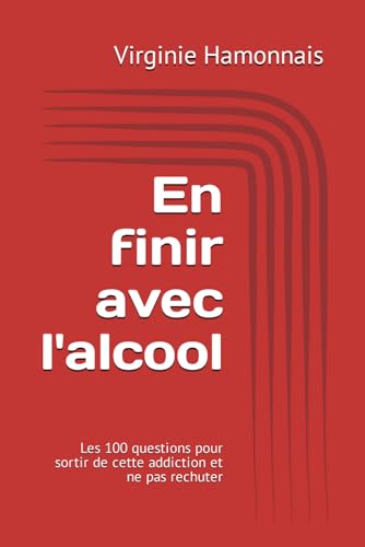 En finir avec l'alcool: Les 100 questions pour sortir de cette addiction et ne pas rechuter von Independently published