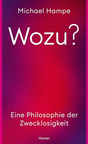 Wozu?: Eine Philosophie der Zwecklosigkeit von Carl Hanser Verlag GmbH & Co. KG