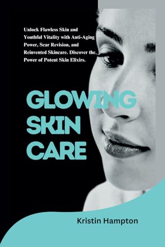 GLOWING SKIN CARE: Unlock Flawless Skin and Youthful Vitality with Anti-aging Power, Scar Revision, and Reinvented Skincare. Discover the Power of Potent Skin Elixirs von Independently published