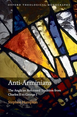 Anti-Arminians Otm C: The Anglican Reformed Tradition from Charles II to George I (Oxford Theological Monographs) von Oxford University Press