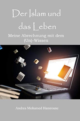 Der Islam und das Leben: Meine Abrechnung mit dem (Un)-Wissen