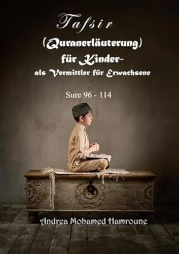 Tafsir (Quranerläuterung) für Kinder- als Vermittler für Erwachsene: Sure 96 - 114