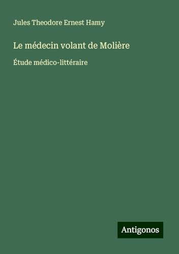 Le médecin volant de Molière: Étude médico-littéraire von Antigonos Verlag