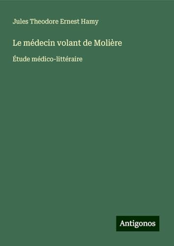 Le médecin volant de Molière: Étude médico-littéraire von Antigonos Verlag