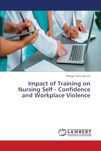 Impact of Training on Nursing Self - Confidence and Workplace Violence von LAP LAMBERT Academic Publishing