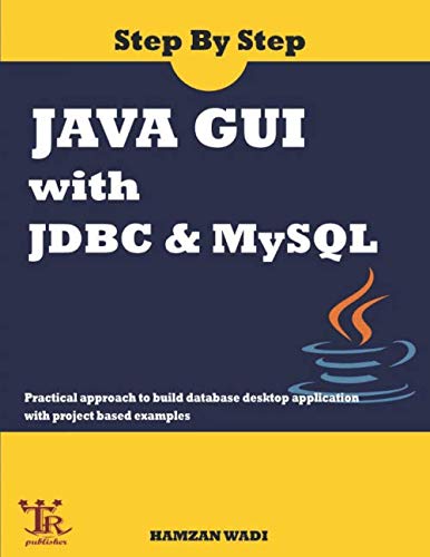 Step By Step Java GUI With JDBC & MySQL : Practical approach to build database desktop application with project based examples
